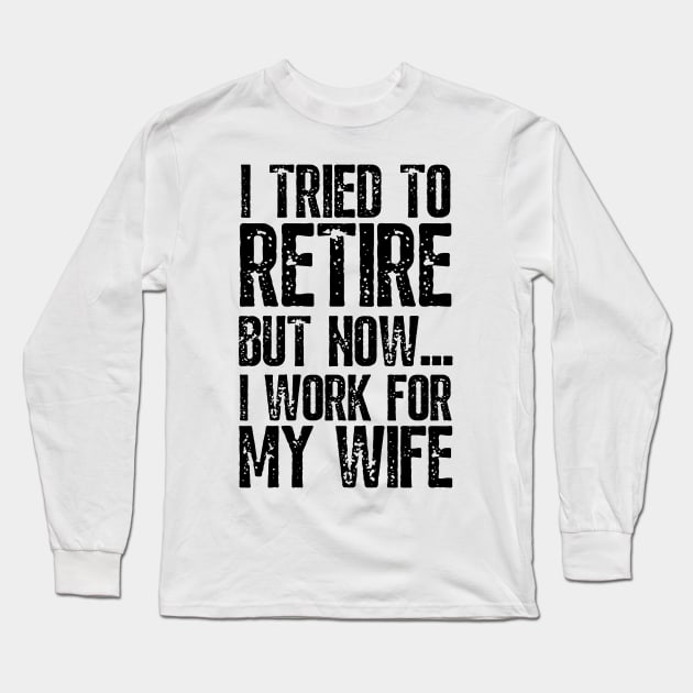 i tried to retire but now i work for my wife Funny Retirement Long Sleeve T-Shirt by JustBeSatisfied